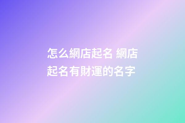 怎么網店起名 網店起名有財運的名字-第1張-店鋪起名-玄機派